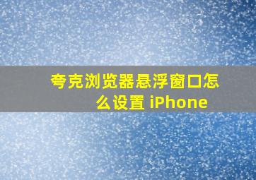 夸克浏览器悬浮窗口怎么设置 iPhone